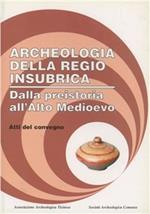 Archeologia della Regio insubrica. Dalla preistoria all'alto Medioevo. Atti del Convegno