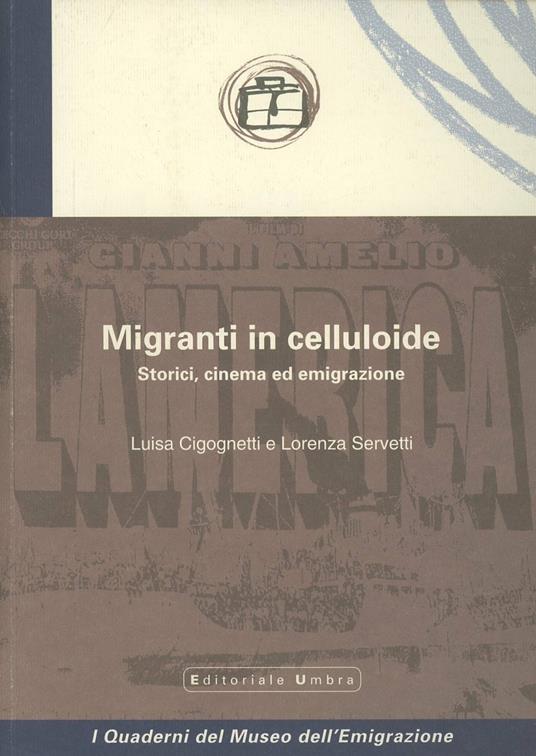 Migranti in celluloide. Storici, cinema ed emigrazione - Luisa Cicognetti,Lorenza Servetti - copertina