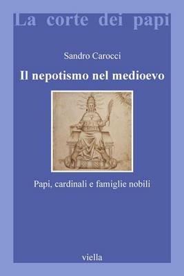 Il nepotismo nel Medioevo. Papi, cardinali e famiglie nobili - Sandro Carocci - copertina