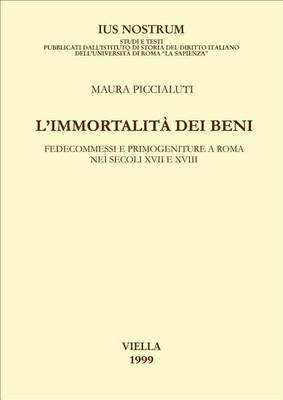 L' immortalità dei beni. Fedecommessi e primogeniture a Roma nei secoli XVII e XVIII - Maura Piccialuti - copertina