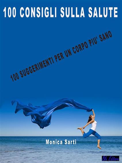 100 consigli sulla salute. 100 suggerimenti per un corpo più sano - Monica Sarti - ebook