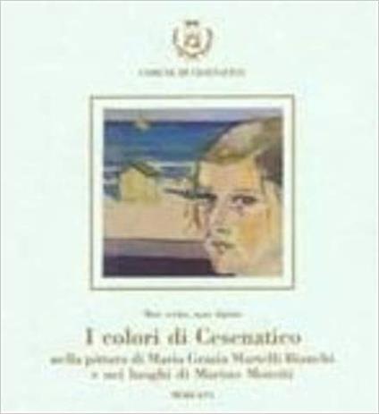 I colori di Cesenatico nella pittura di M. G. Martelli Bianchi negli scritti di Marino Moretti. Catalogo della mostra - Stefano De Rosa,Gabriella Gentilini - copertina