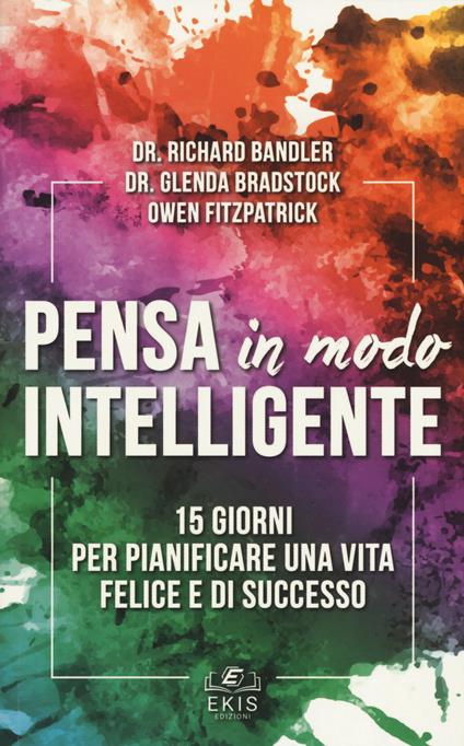 Pensa in modo intelligente. 15 giorni per pianificare una vita felice e di successo - Richard Bandler,Glenda Bradstock,Owen Fitzpatrick - copertina