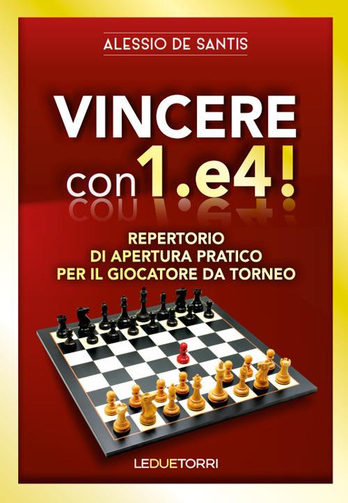 Vincere con 1.e4! Repertorio di apertura pratico per il giocatore da torneo - Alessio De Santis - copertina