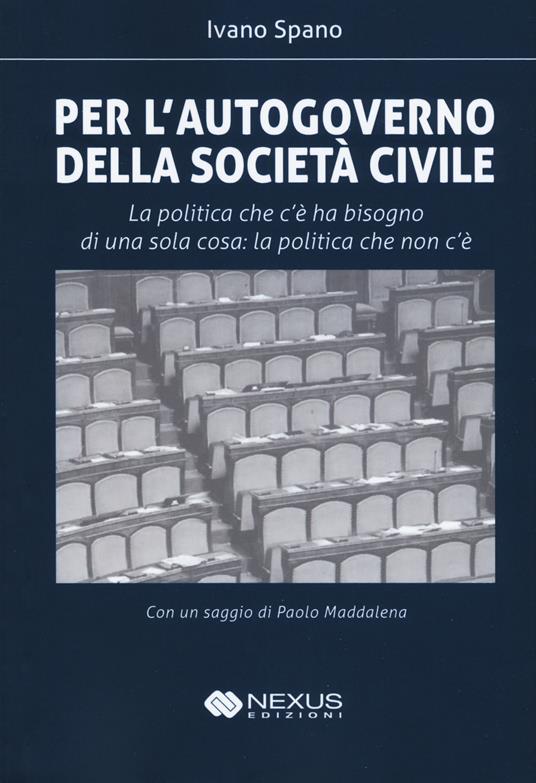 Per l'autogoverno della società civile. La politica che c'è ha bisogno di una sola cosa: la politica che non c'è - Ivano Spano - copertina