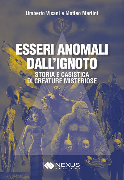 Esseri anomali dall'ignoto. Storia e casistica di creature misteriose - Umberto Visani,Matteo Martini - copertina