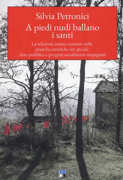 A piedi nudi ballano i santi. La relazione artista-curatore nelle pratiche artistiche site specific. Arte pubblica e progetti socialmente impegnati - Silvia Petronici - copertina