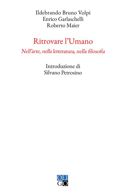 Ritrovare l'umano. Nell'arte, nella letteratura, nella filosofia - Ildebrando Bruno Volpi,Enrico Garlaschelli,Roberto Maier - copertina