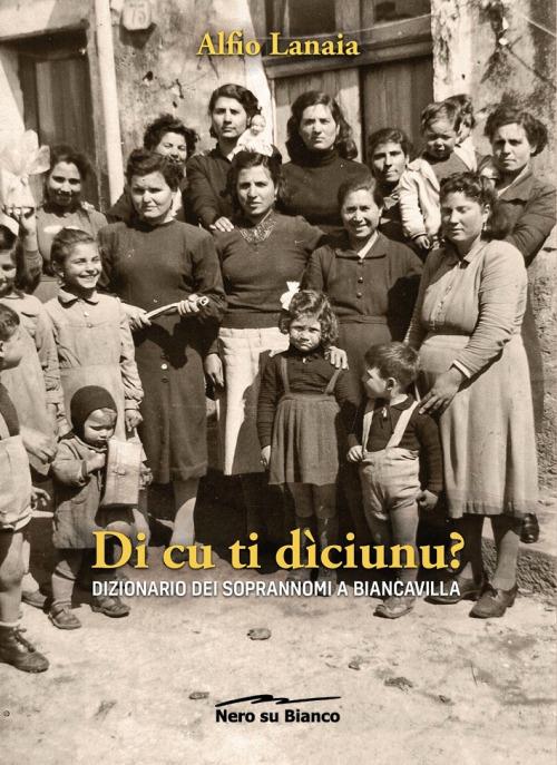 Di cu ti dìciunu? Dizionario dei soprannomi a Biancavilla - Alfio Lanaia - copertina