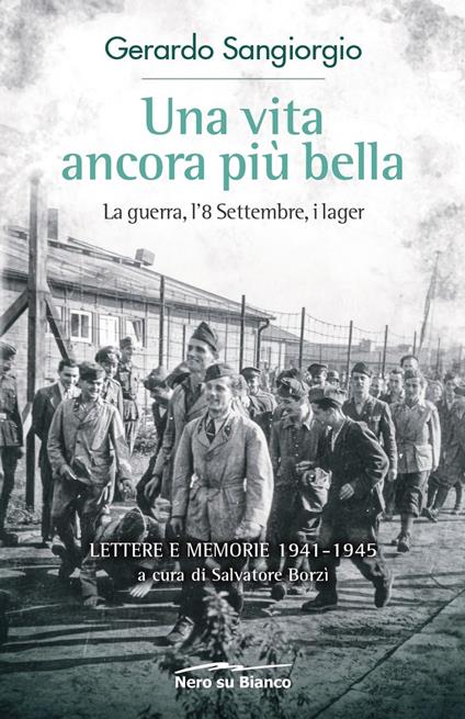 Una vita ancora più bella. La guerra, l'8 Settembre, i lager. Lettere e memorie 1941-1945 - Gerardo Sangiorgio - copertina