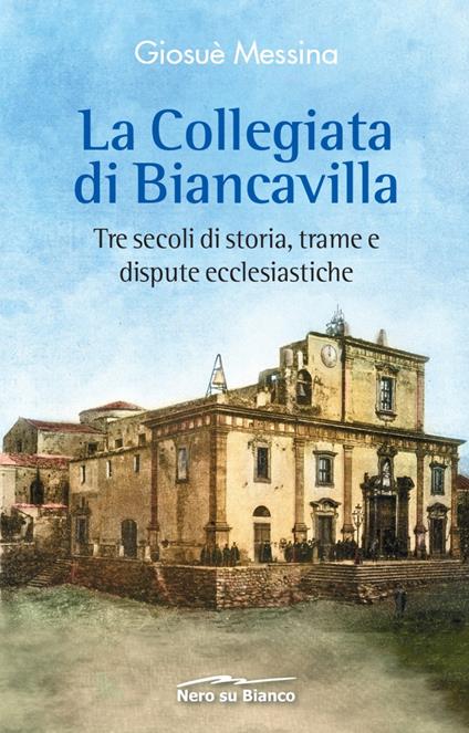 La collegiata di Biancavilla. Tre secoli di storia, trame e dispute ecclesiastiche - Giosuè Messina - copertina