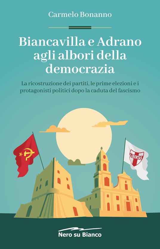 Biancavilla e Adrano agli albori della democrazia. La ricostruzione dei partiti, le prime elezioni e i protagonisti politici dopo la caduta del fascismo - Carmelo Bonanno - copertina