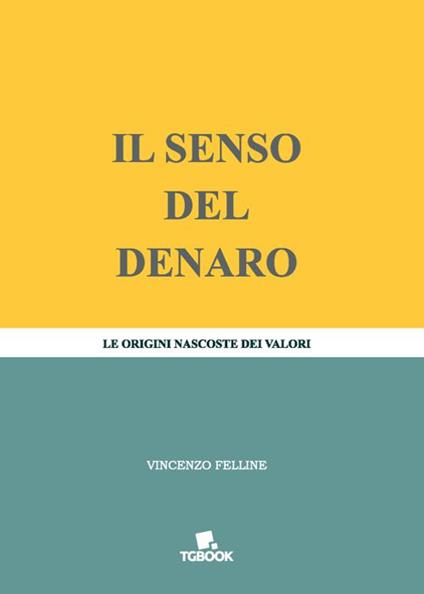 Il senso del denaro. Le origini nascoste dei valori - Vincenzo Felline - copertina