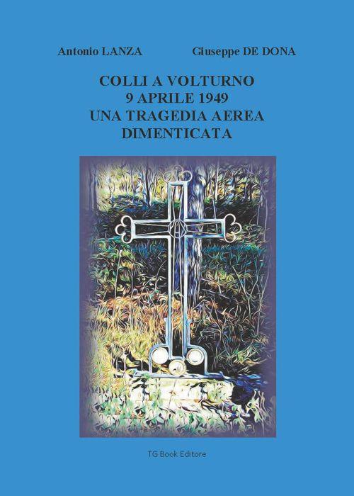 Colli a Volturno 9 aprile 1949. Una tragedia aerea dimenticata - Giuseppe De Dona,Antonio Lanza - copertina