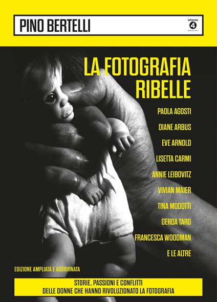 La fotografia ribelle. Paola Agosti, Diane Arbus, Eve Arnold, Lisetta Carmi, Annie Leibovitz, Vivian Maier, Tina Modotti, Gerda Taro, Francesca Woodman e le altre. Storie, passioni e conflitti delle donne che hanno rivoluzionato la fotografia. Ediz. ampliata - Pino Bertelli - copertina