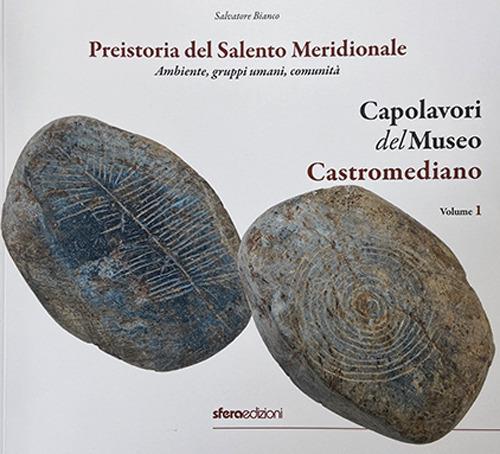 Capolavori del Museo Castromediano. Ediz. illustrata. Vol. 1: Preistoria del Salento Meridionale. Ambiente, gruppi umani, comunità - Salvatore Bianco - copertina