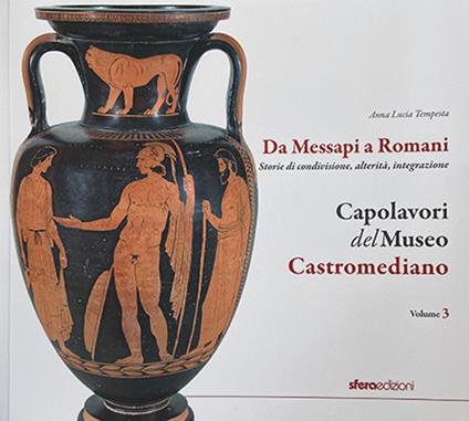 Capolavori del museo Castromediano. Vol. 3: Da Messapi a Romani. Storie di condivisione, alterità, integrazione - Anna Lucia Tempesta - copertina