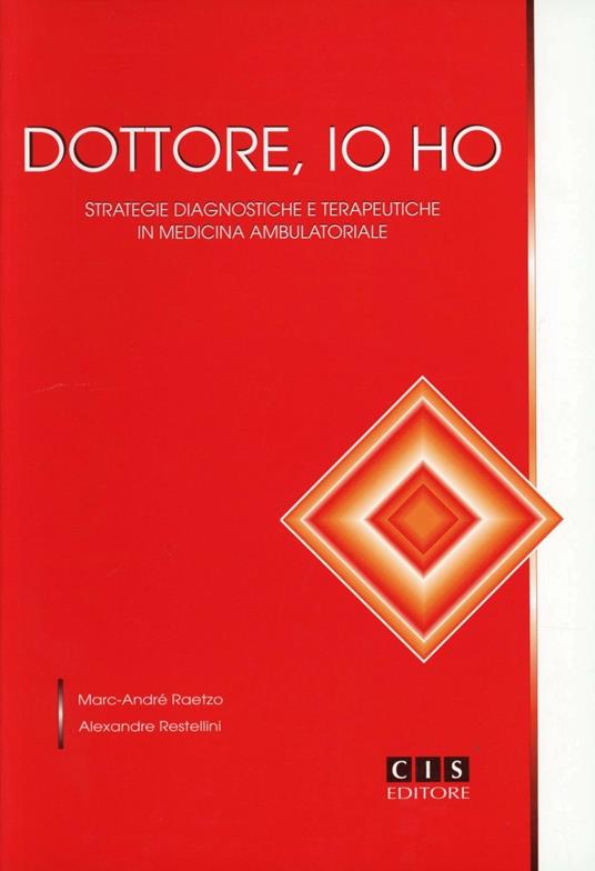 Dottore io ho. Strategie diagnostiche e terapeutiche in medicina ambulatoriale - Marc-André Raetzo,Alexandre Restellini - copertina