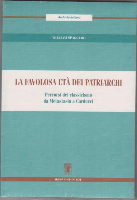 La favolosa età dei patriarchi. Percorsi del classicismo da Metastasio a Carducci - William Spaggiari - copertina