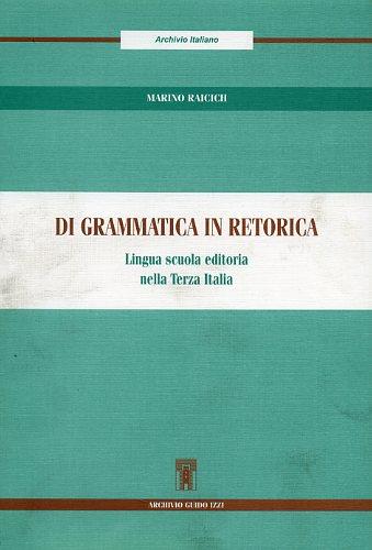 Di grammatica in retorica. Lingua scuola editoria nella terza Italia - Marino Raicich - copertina