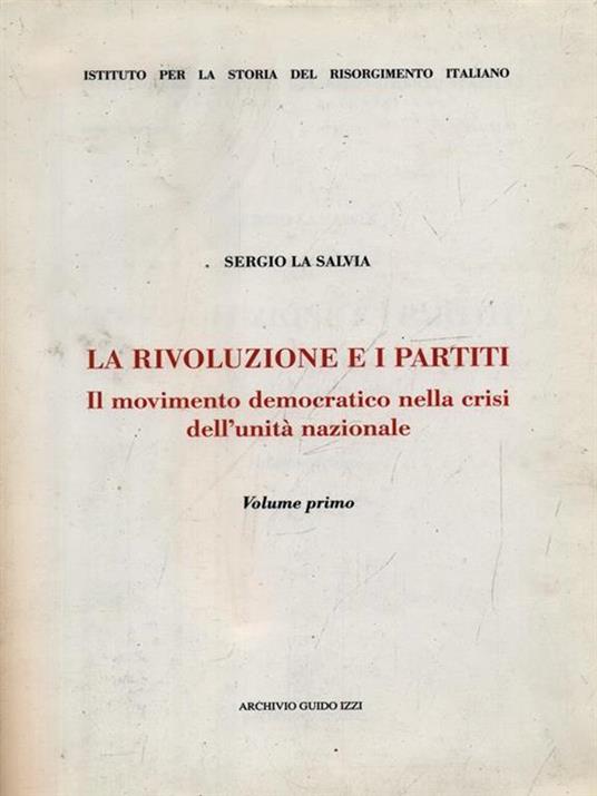 La rivoluzione e i partiti. Vol. 1: Il movimento democratico nella crisi dell'Unità nazionale. - Sergio La Salvia - 2