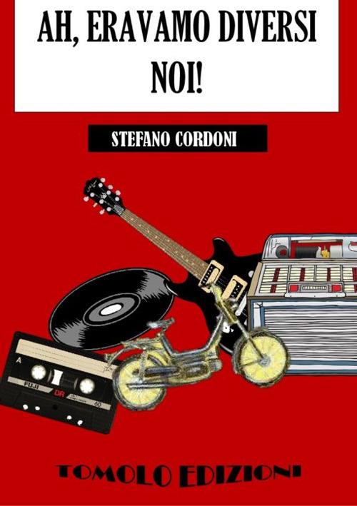 Ah, eravamo diversi noi! - Stefano Cordoni - copertina