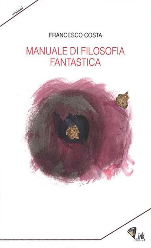 Manuale di filosofia fantastica - Francesco Costa - Libro - Link - Visioni  | IBS