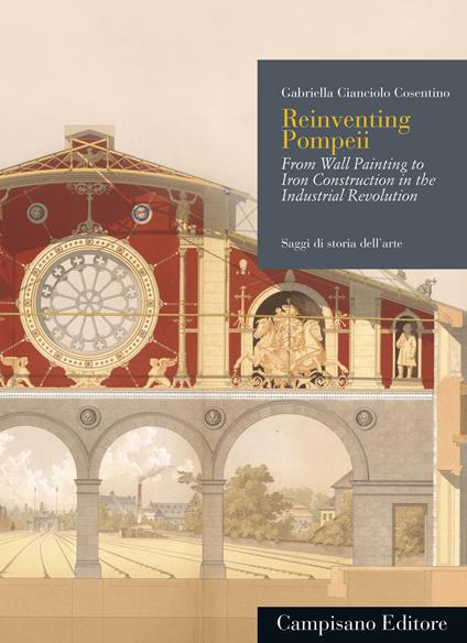 Reinventing Pompeii. From wall painting to iron construction in the industrial revolution - Gabriella Cianciolo Cosentino - copertina