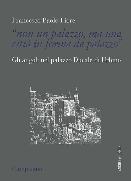 «Non un palazzo, ma una città in forma de palazzo». Gli angoli nel palazzo Ducale di Urbino - Francesco Paolo Fiore - copertina