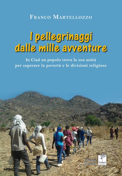 I pellegrinaggi dalle mille avventure. In Ciad un popolo trova la sua unità per superare la povertà e le divisioni religiose - Franco Martellozzo - copertina