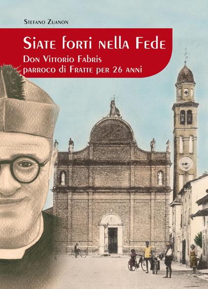 Siate forti nella fede. Don Vittorio Fabris parroco di Fratte per 26 anni - Stefano Zuanon - copertina