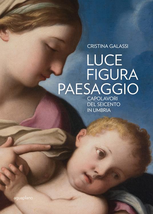 Luce figura paesaggio. Capolavori del Seicento in Umbria. Catalogo della mostra (Perugia, 10 novembre 2018-30 giugno 2019). Ediz. illustrata - Cristina Galassi - copertina