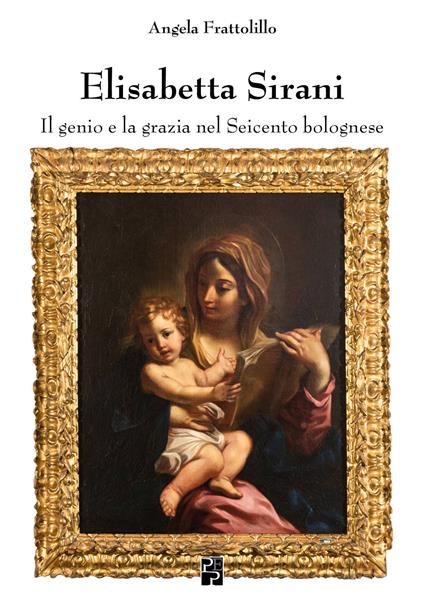 Elisabetta Sirani. Il genio e la grazia nel Seicento bolognese. Ediz. illustrata - Angela Frattolillo - copertina