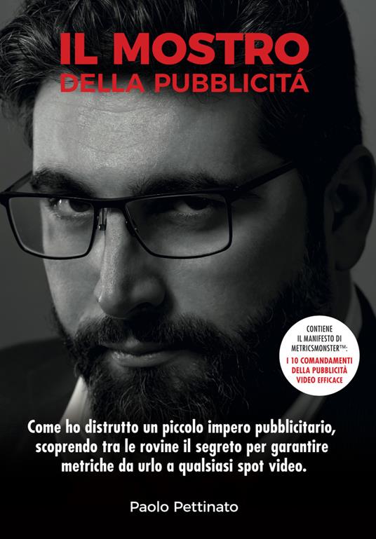 Il mostro della pubblicità. Come ho distrutto un piccolo impero pubblicitario, scoprendo tra le rovine il segreto per garantire metriche da urlo a qualsiasi spot video - Paolo Pettinato - copertina