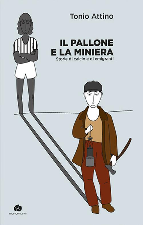 Il pallone e la miniera. Storie di calcio e di emigranti - Tonio Attino - copertina