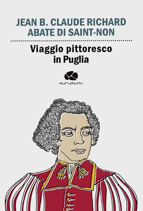 Viaggio pittoresco in Puglia. Da Terra di Bari passando per Brindisi, Lecce, Otranto e Gallipoli - Jean-Claude Richard Saint Non - copertina