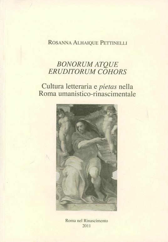 Bonorum atque eruditorum cohors. Cultura letteraria e pietas nella Roma umanistico-rinascimentale - Rosanna Alhaique Pettinelli - copertina