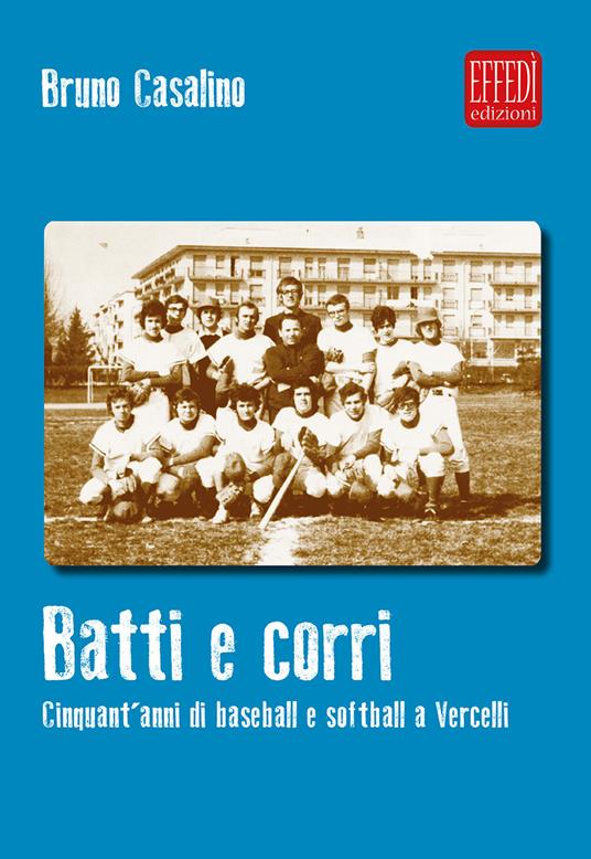 Batti e corri. Cinquant'anni di baseball e softball a Vercelli - Bruno Casalino - copertina