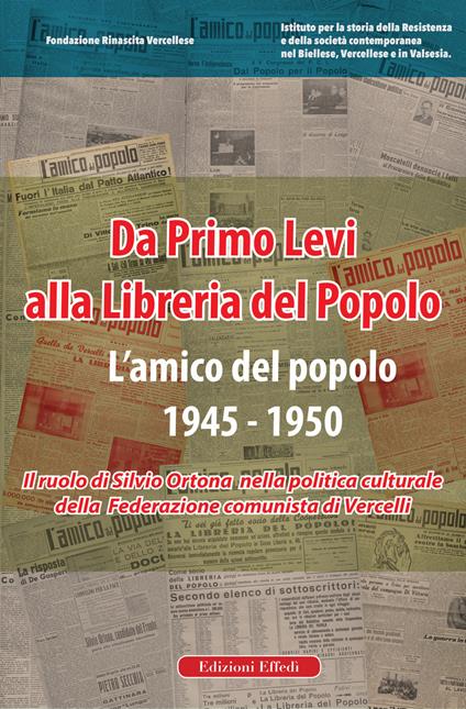 Da Primo Levi alla Libreria del Popolo. L'Amico del Popolo. 1945-1950. Il ruolo di Silvio Ortona nella politica culturale della Federazione comunista di Vercelli - copertina