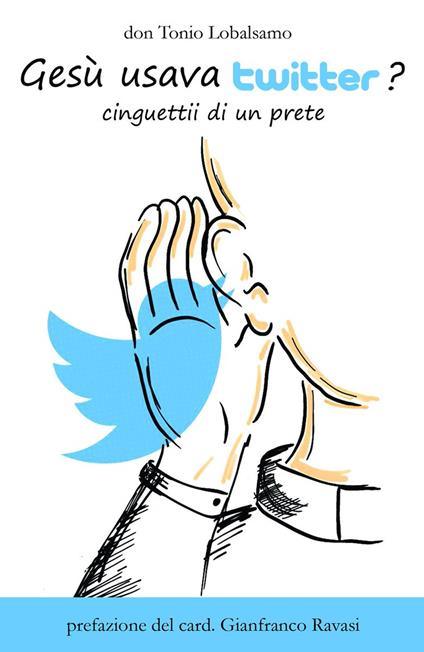 Gesù usava twitter? Cinguettii di un prete. Ediz. illustrata - Antonio Lobalsamo - copertina