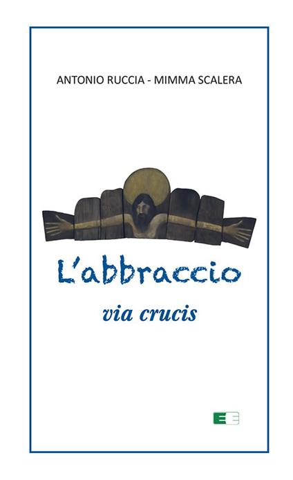 L'abbraccio. Via Crucis - Antonio Ruccia,Mimma Scalera - copertina