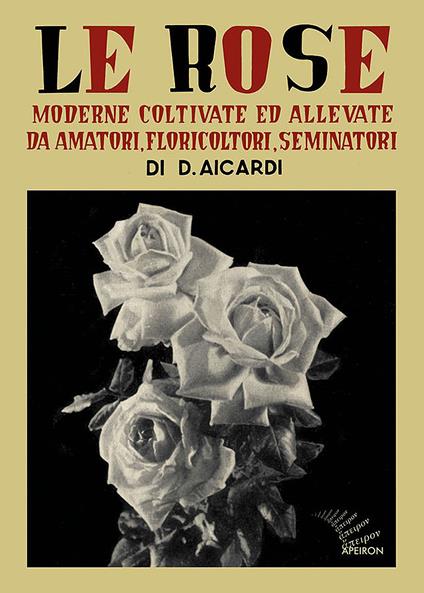 Le rose moderne, coltivate ed allevate da amatori, floricoltori, seminatori. Ediz. illustrata - Domenico Aicardi - copertina