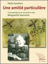 Une amitié particulière. Correspondance et rencontres avec Marguerite Yourcenar - Paolo Zacchera,Marguerite Yourcenar - copertina