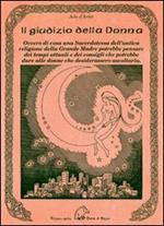 Il giudizio della donna. Ovvero di cosa una sacerdotessa dell'antica religione della Grande Madre potrebbe pensare dei tempi attuali e dei consigli che potrebbe dare alle donne che desiderassero ascoltarla