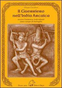 Il guerriero nell'India arcaica. Ovvero l'esistenza individuale come campo di battaglia - Filippo Cavallari - copertina