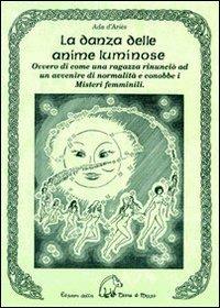 La danza delle anime luminose ovvero di come una ragazza rinunciò ad un avvenire di normalità e conobbe i misteri femminili - Ada D'Ariès - copertina