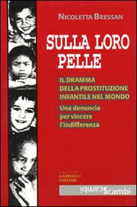 Sulla loro pelle. Il dramma della prostituzione infantile nel mondo. Una denuncia per vincere l'indifferenza - Nicoletta Bressan - copertina