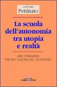 La scuola dell'autonomia tra utopia e realtà. Idee e strumenti per una cultura dell'autonomia - Antonio Pettinato - copertina