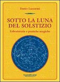 Sotto la luna del solstizio. Erboristeria e pratiche magiche - Ennio Lazzarini - copertina