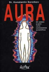 Aura. Un passo avanti nella conoscenza scientifica - Konstantin Korotkov - copertina